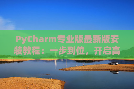 PyCharm专业版最新版安装教程：一步到位，开启高效Python开发之旅
